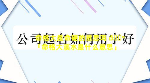 命格大是命硬的意思吗 🌺 「命格大溪水是什么意思」